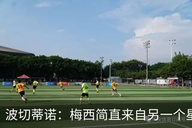 波切蒂诺：梅西简直来自另一个星球，任何词语都不足以形容他